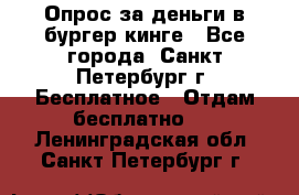 Опрос за деньги в бургер кинге - Все города, Санкт-Петербург г. Бесплатное » Отдам бесплатно   . Ленинградская обл.,Санкт-Петербург г.